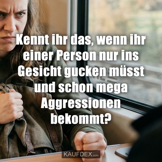 Kennt ihr das, wenn ihr einer Person nur ins Gesicht gucken müsst und schon mega Aggressionen bekommt?
