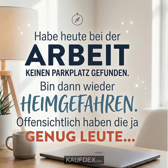 Habe heute bei der Arbeite keinen Parkplatz gefunden. Bin dann wieder heimgefahren. Offensichtlich haben die ja genug Leute...