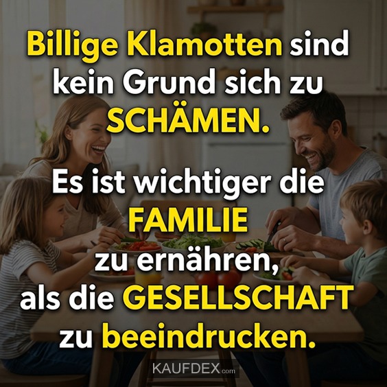 Billige Klamotten sich kein Grund sich zu schämen. Es ist wichtiger die Familie zu ernähren, als die Geselschaft zu beeindrucken.