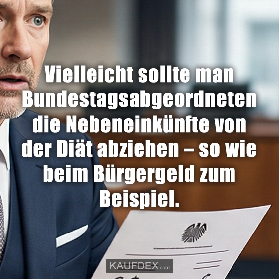 Vielleicht sollte man Bundestagsabgeordneten die Nebeneinkünfte von der Diät abziehen – so wie beim Bürgergeld zum Beispiel.