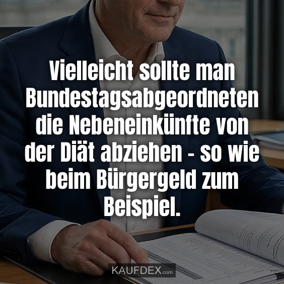 Vielleicht sollte man Bundestagsabgeordneten die Nebeneinkünfte von der Diät abziehen – so wie beim Bürgergeld zum Beispiel.