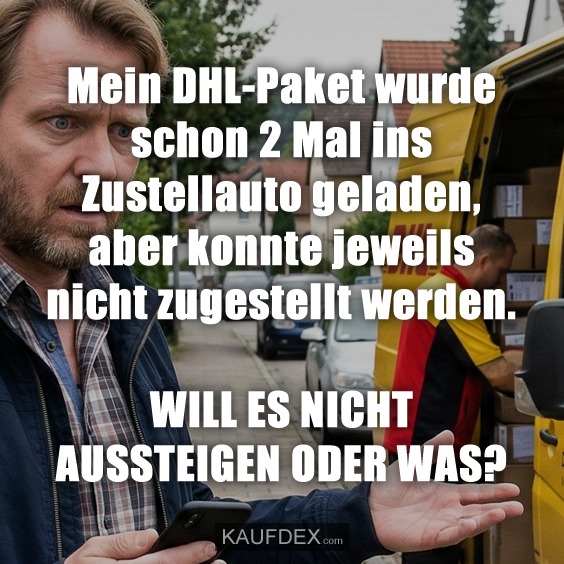Mein DHL-Paket wurde schon 2 Mal ins Zustellauto geladen, aber konnte jeweils nicht zugestellt werden. WILL ES NICHT AUSSTEIGEN ODER WAS?
