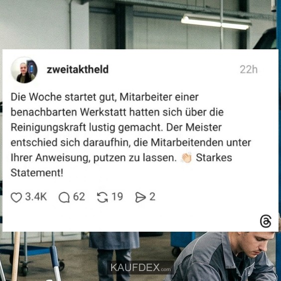 Die Woche startet gut, Mitarbeiter einer benachbarten Werkstatt hatten sich über die Reinigungskraft lustig gemacht. Der Meister entschied sich daraufhin, die Mitarbeitenden unter Ihrer Anweisung, putzen zu lassen. Starkes Statement!