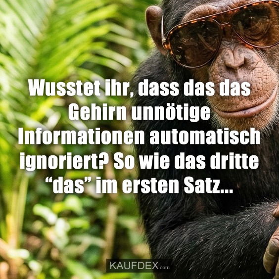 Wusstet ihr, dass das das Gehirn unnötige Informationen automatisch ignoriert? So wie das dritte “das” im ersten Satz...