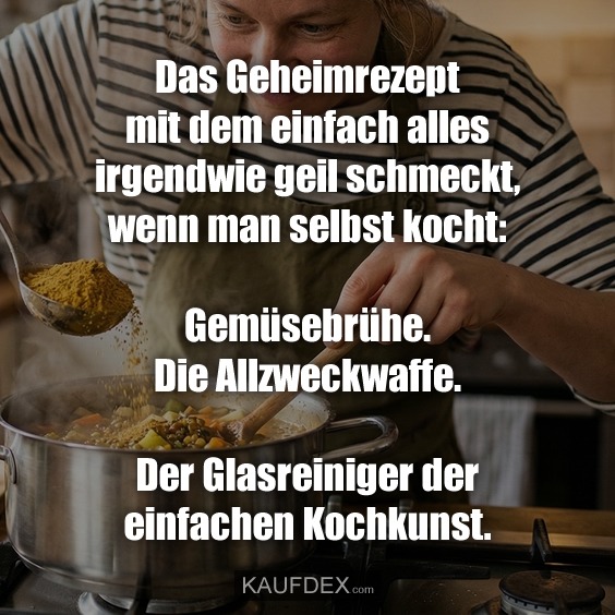 Das Geheimrezept mit dem einfach alles irgendwie geil schmeckt, wenn man selbst kocht: Gemüsebrühe. Die Allzweckwaffe. Der Glasreiniger der einfachen Kochkunst.