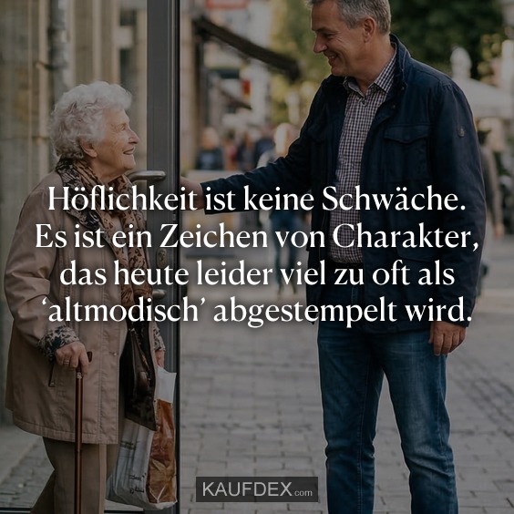 Höflichkeit ist keine Schwäche. Es ist ein Zeichen von Charakter, das heute leider viel zu oft als 'altmodisch' abgestempelt wird.