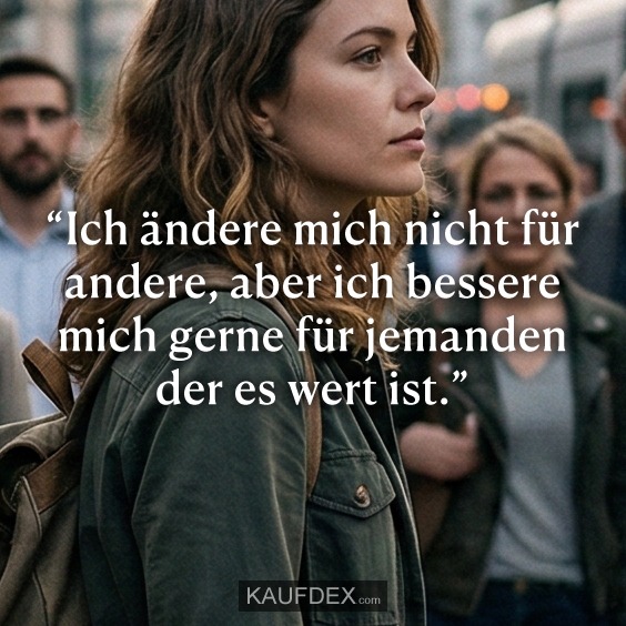 “Ich ändere mich nicht für andere, aber ich bessere mich gerne für jemanden der es wert ist.”