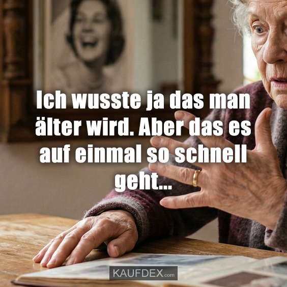 Ich wusste ja das man älter wird. Aber das es auf einmal so schnell geht…