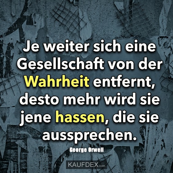 Je weiter sich eine Gesellschaft von der Wahrheit entfernt, desto mehr wird sie jene hassen, die sie aussprechen. - George Orwell