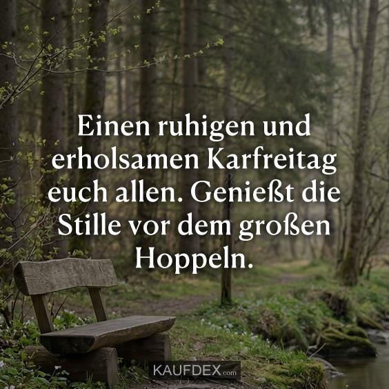 Einen ruhigen und erholsamen Karfreitag euch allen. Genießt die Stille vor dem großen Hoppeln.
