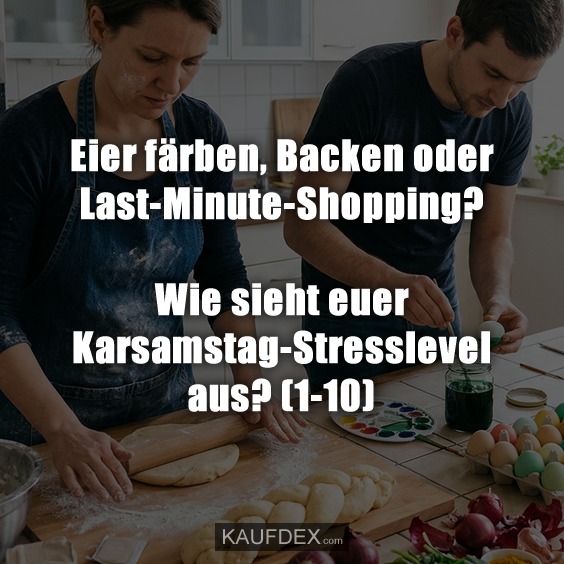 Eier färben, Backen oder Last-Minute-Shopping? Wie sieht euer Karsamstag-Stresslevel aus? (1-10)