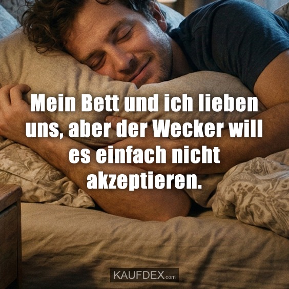 Mein Bett und ich lieben uns, aber der Wecker will es einfach nicht akzeptieren.
