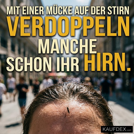Mit einer Mücke auf der Stirn verdoppeln manche schon ihr Hirn.