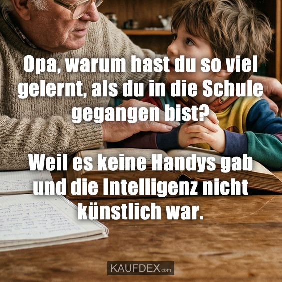 Opa, warum hast du so viel gelernt, als du in die Schule gegangen bist? - Weil es keine Handys gab und die Intelligenz nicht künstlich war.