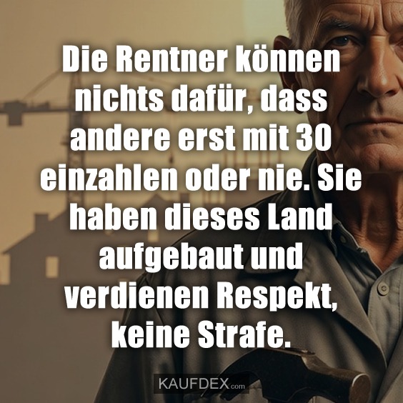 Die Rentner können nichts dafür, dass andere erst mit 30 einzahlen oder nie. Sie haben dieses Land aufgebaut und verdienen Respekt, keine Strafe.
