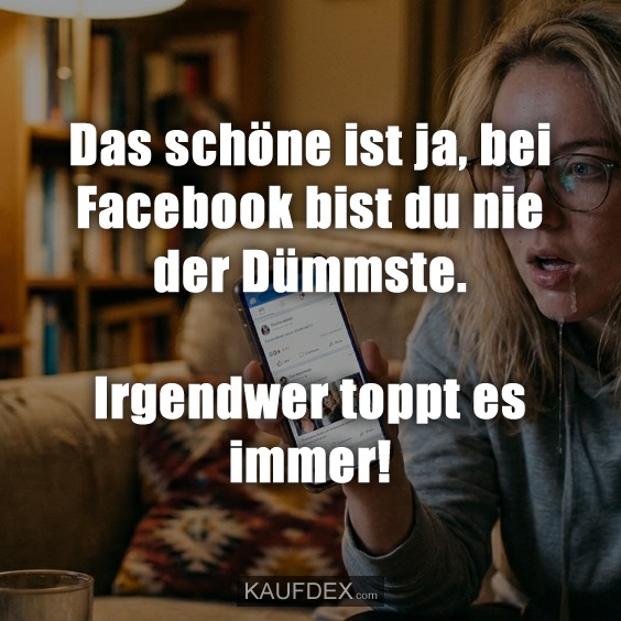 Das schöne ist ja, bei Facebook bist du nie der Dümmste. Irgendwer toppt es immer!
