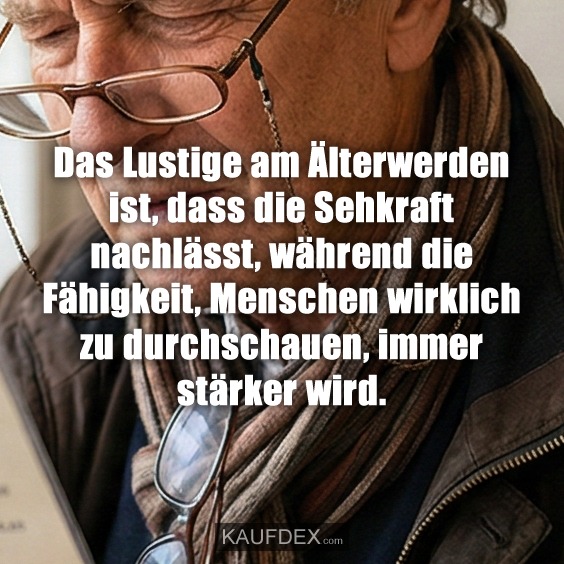 Das Lustige am Älterwerden ist, dass die Sehkraft nachlässt, während die Fähigkeit, Menschen wirklich zu durchschauen, immer stärker wird.