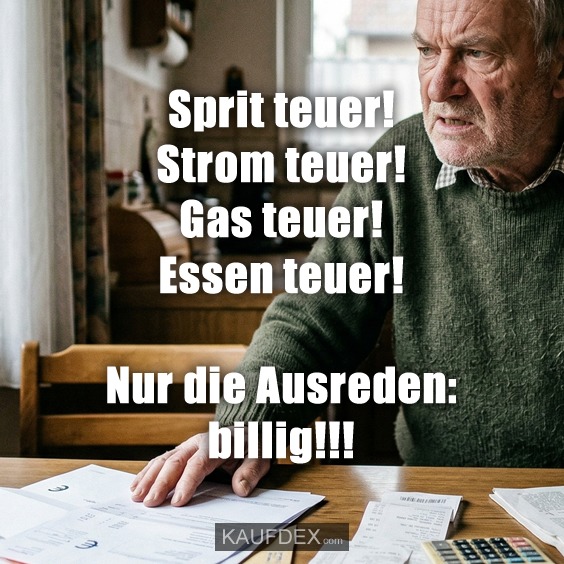 Sprit teuer! Strom teuer! Gas teuer! Essen teuer! Nur die Ausreden: billig!!!