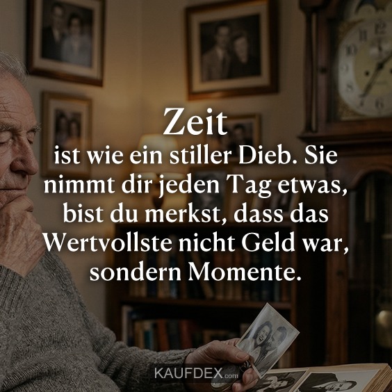 Zeit ist wie ein stiller Dieb. Sie nimmt dir jeden Tag etwas, bist du merkst, dass das Wertvollste nicht Geld war, sondern Momente.