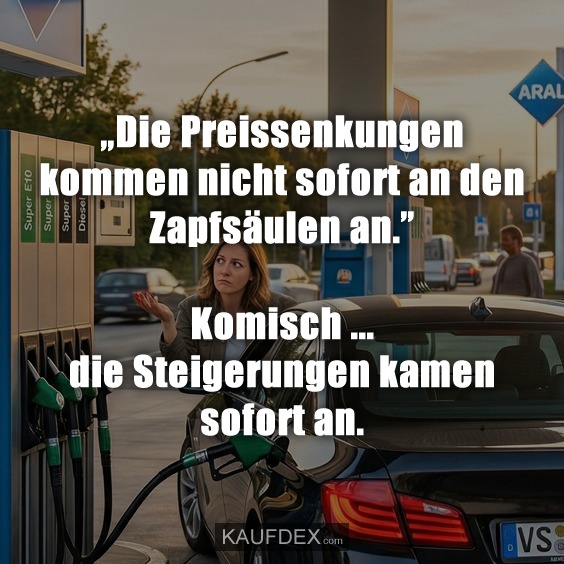 „Die Preissenkungen kommen nicht sofort an den Zapfsäulen an.” Komisch ... die Steigerungen kamen sofort an.