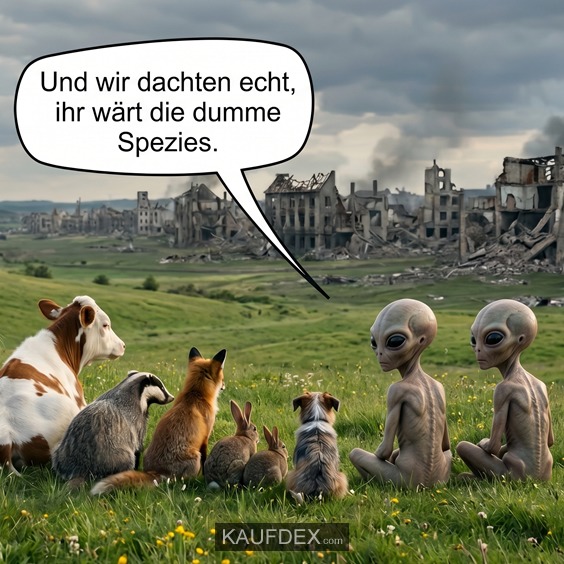Willkommen auf der Erde. - Und wir dachten echt, ihr wärt die dumme Spezies.