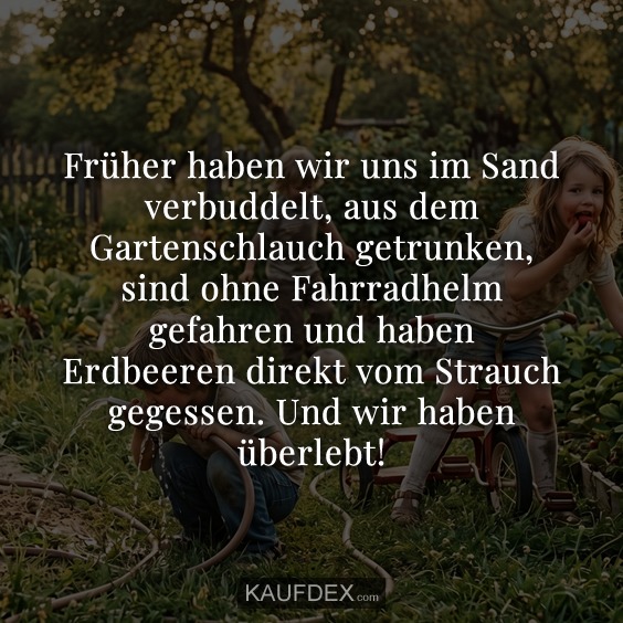 Früher haben wir uns im Sand verbuddelt, aus dem Gartenschlauch getrunken, sind ohne Fahrradhelm gefahren und haben Erdbeeren direkt vom Strauch gegessen. Und wir haben überlebt!