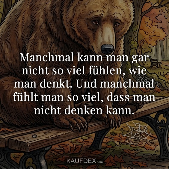 Manchmal kann man gar nicht so viel fühlen, wie man denkt. Und manchmal fühlt man so viel, dass man nicht denken kann.