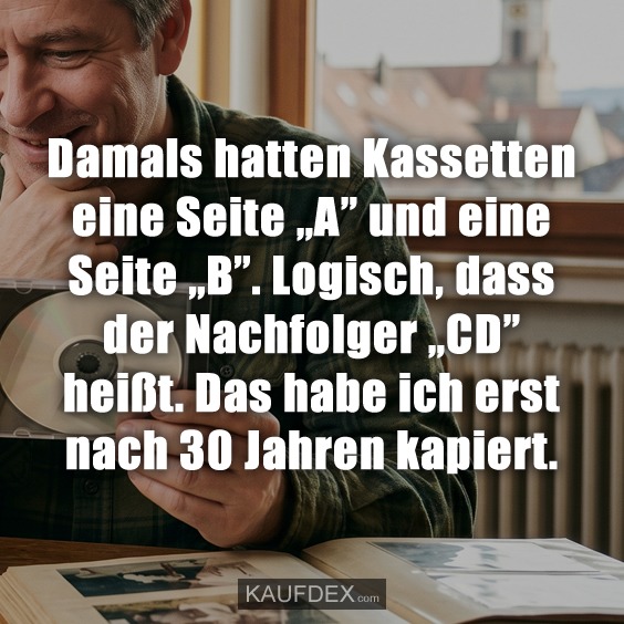 Damals hatten Kassetten eine Seite „A" und eine Seite „B". Logisch, dass der Nachfolger „CD" heißt. Das habe ich erst nach 30 Jahren kapiert.