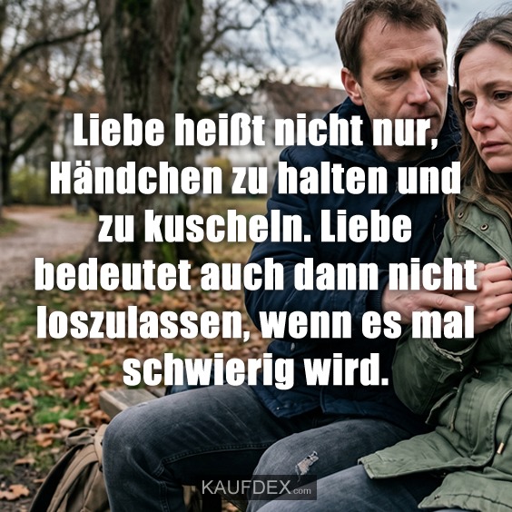 Liebe heißt nicht nur, Händchen zu halten und zu kuscheln. Liebe bedeutet auch dann nicht loszulassen, wenn es mal schwierig wird.