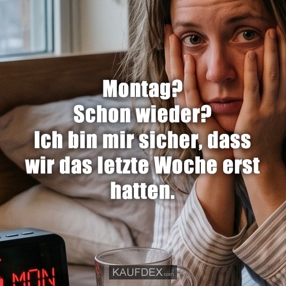 Montag? Schon wieder? Ich bin mir sicher, dass wir das letzte Woche erst hatten.
