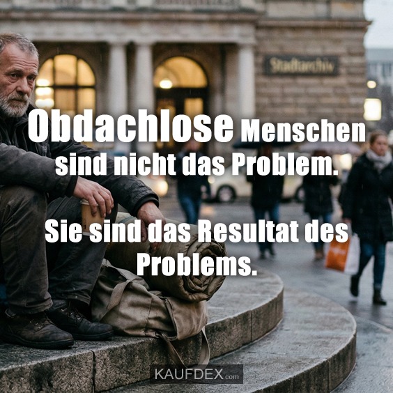 Obdachlose Menschen sind nicht das Problem. Sie sind das Resultat des Problems.