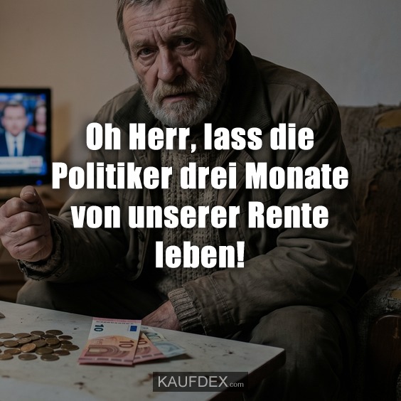 Oh Herr, lass die Politiker drei Monate von unserer Rente leben!