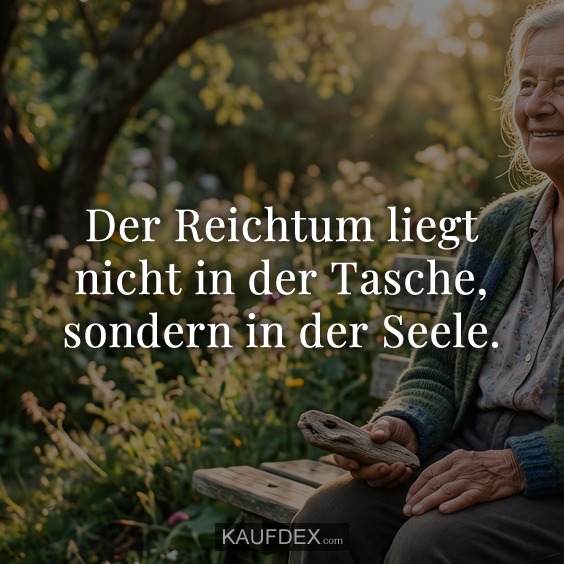 Der Reichtum liegt nicht in der Tasche, sondern in der Seele.
