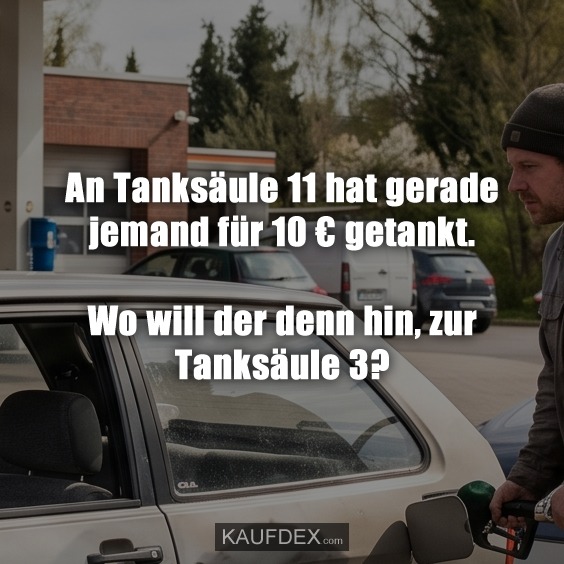 An Tanksäule 11 hat gerade jemand für 10 € getankt. Wo will der denn hin, zur Tanksäule 3?