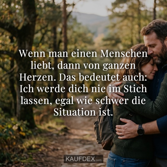 Wenn man einen Menschen liebt, dann von ganzen Herzen. Das bedeutet auch: Ich werde dich nie im Stich lassen, egal wie schwer die Situation ist.