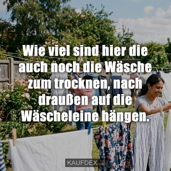 Wie viel sind hier die auch noch die Wäsche zum trocknen, nach draußen auf die Wäscheleine hängen.