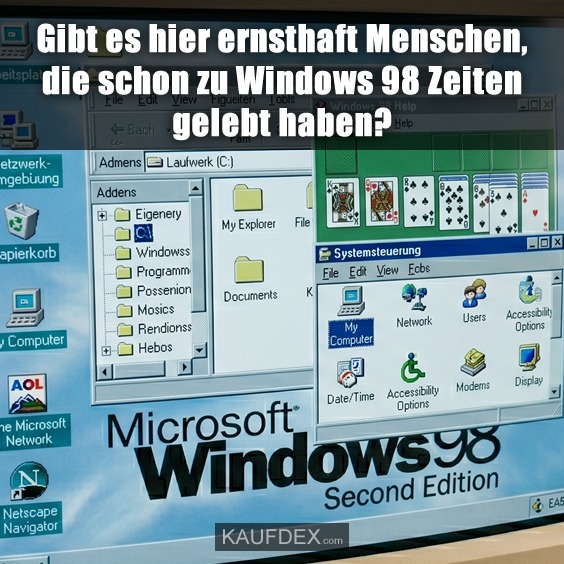 Gibt es hier ernsthaft Menschen, die schon zu Windows 98 Zeiten gelebt haben?