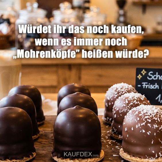 Würdet ihr das noch kaufen, wenn es immer noch „Mohrenköpfe” heißen würde?