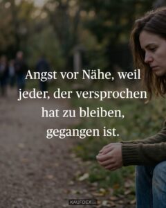 Angst vor Nähe, weil jeder, der versprochen hat zu bleiben, gegangen ist.