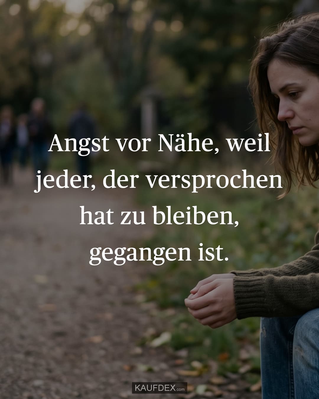 Angst vor Nähe, weil jeder, der versprochen hat zu bleiben, gegangen ist.