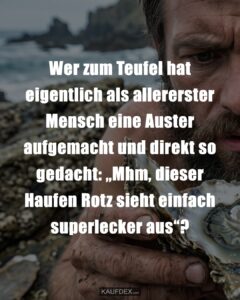 Wer zum Teufel hat eigentlich als allererster Mensch eine Auster aufgemacht und direkt so gedacht: „Mhm, dieser Haufen Rotz sieht einfach superlecker aus“?