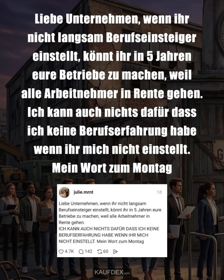 Liebe Unternehmen, wenn ihr nicht langsam Berufseinsteiger einstellt, könnt ihr in 5 Jahren eure Betriebe zu machen, weil alle Arbeitnehmer in Rente gehen. Ich kann auch nichts dafür dass ich keine Berufserfahrung habe wenn ihr mich nicht einstellt. Mein Wort zum Montag