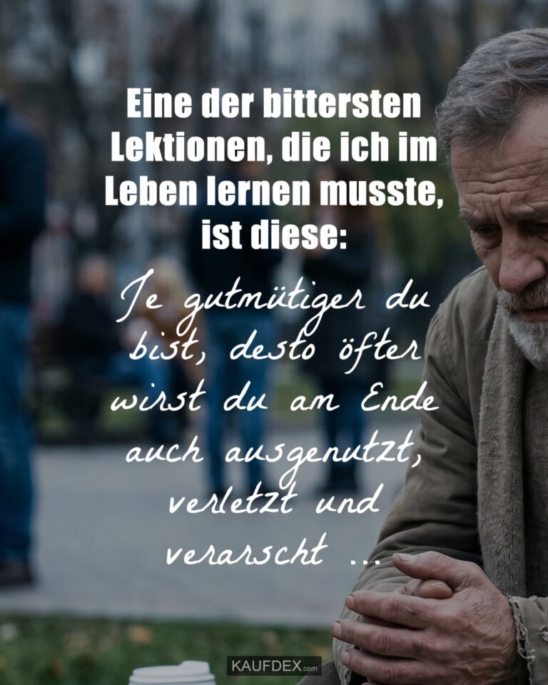Eine der bittersten Lektionen, die ich im Leben lernen musste, ist diese: Je gutmütiger du bist, desto öfter wirst du am Ende auch ausgenutzt, verletzt und verarscht …