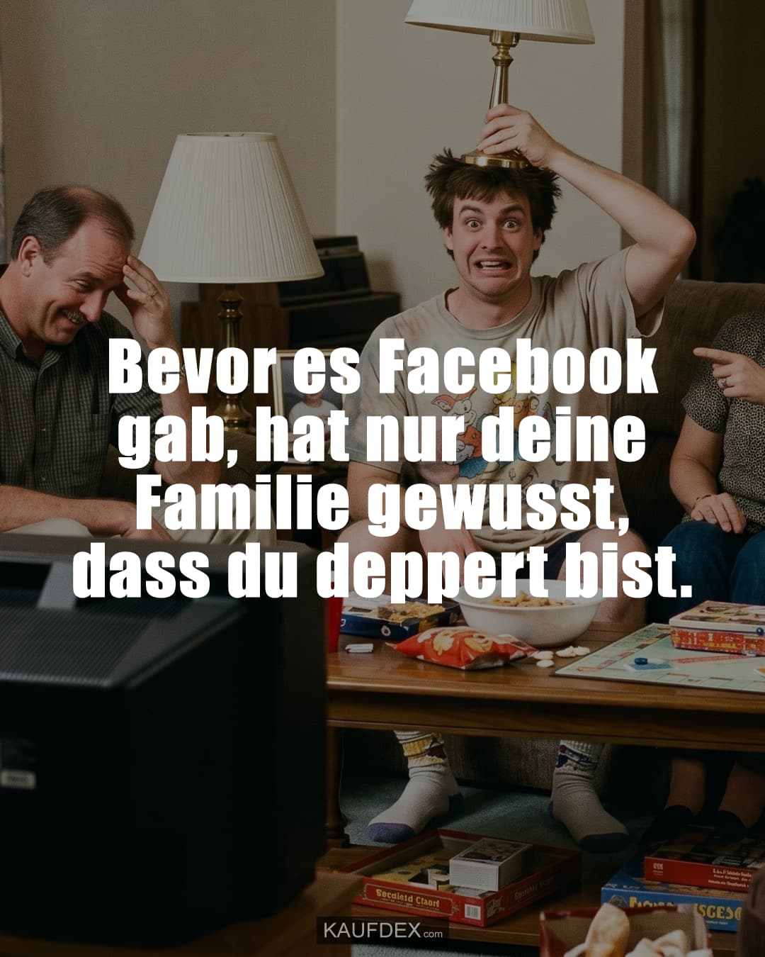 Bevor es Facebook gab, hat nur deine Familie gewusst, dass du deppert bist.