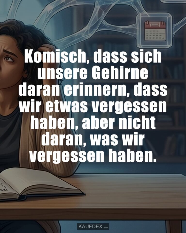 Komisch, dass sich unsere Gehirne daran erinnern, dass wir etwas vergessen haben, aber nicht daran, was wir vergessen haben.