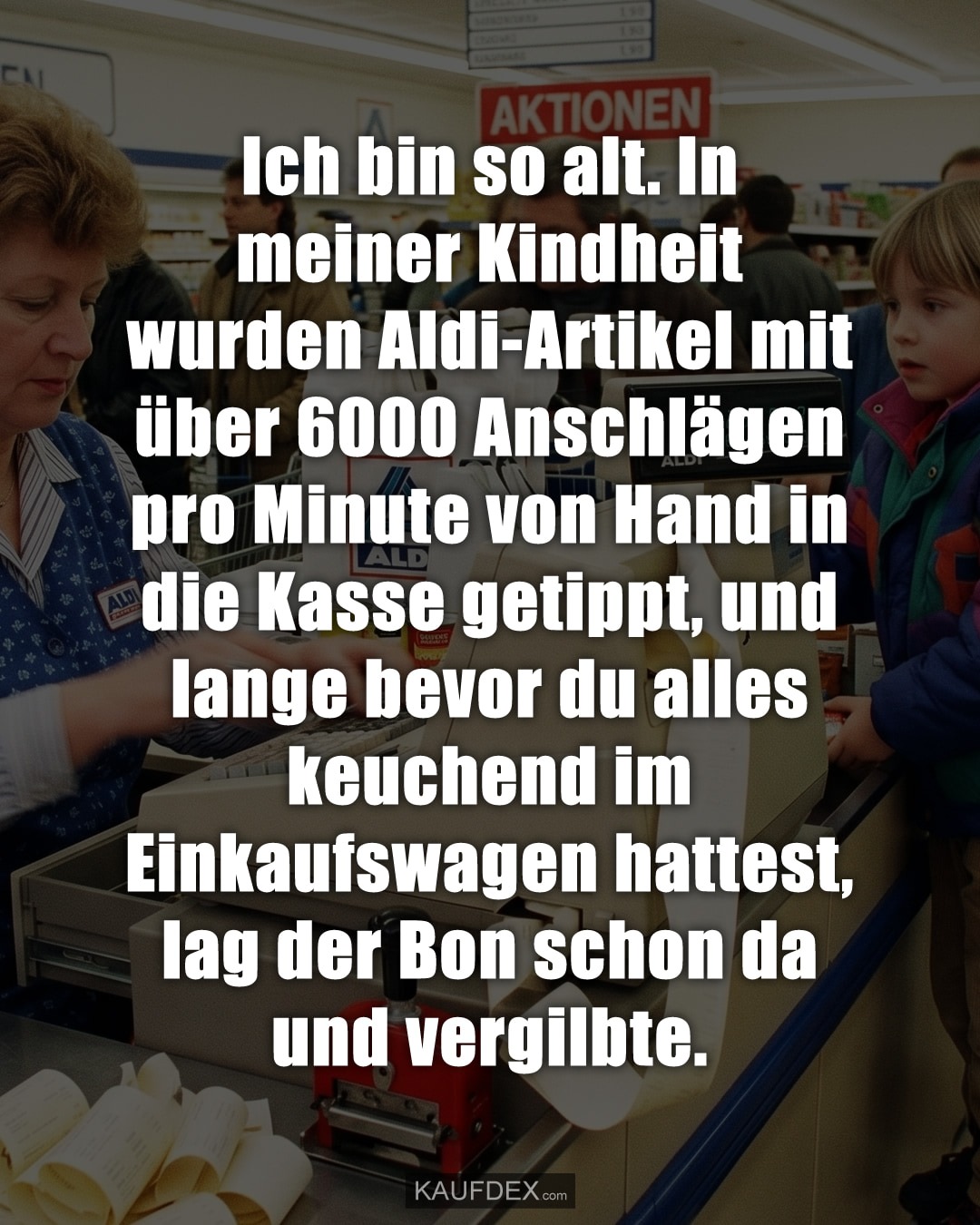 Ich bin so alt. In meiner Kindheit wurden Aldi-Artikel mit über 6000 Anschlägen pro Minute von Hand in die Kasse getippt, und lange bevor du alles keuchend im Einkaufswagen hattest, lag der Bon schon da und vergilbte.