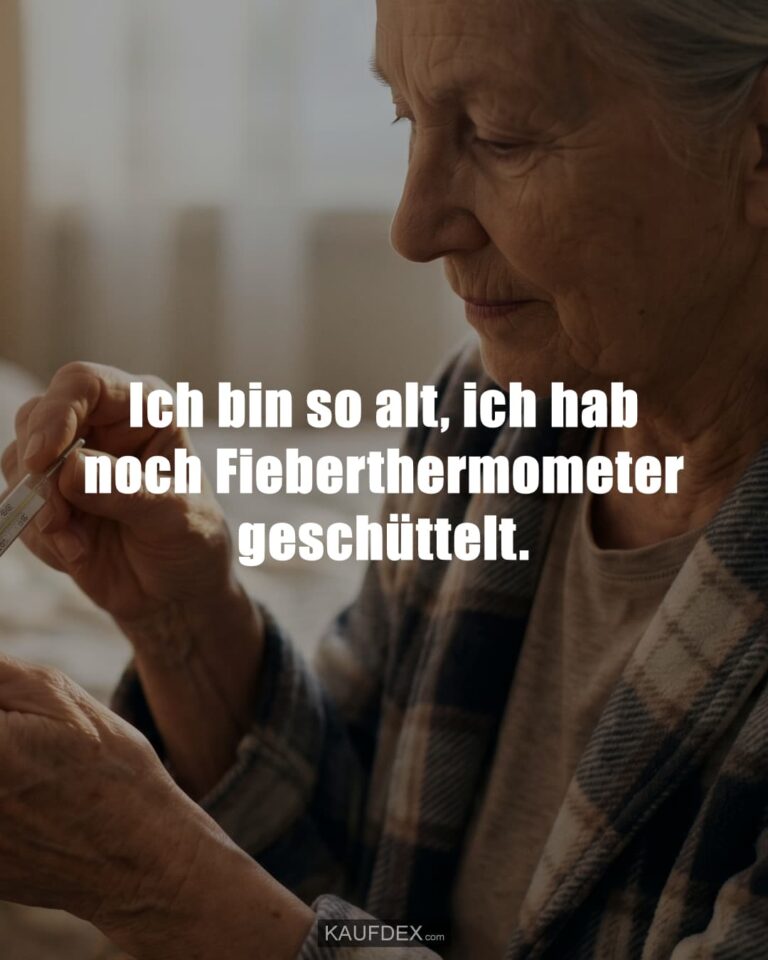 Ich bin so alt, ich hab noch Fieberthermometer geschüttelt.