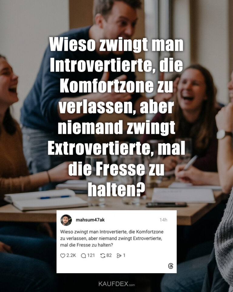 Wieso zwingt man Introvertierte, die Komfortzone zu verlassen, aber niemand zwingt Extrovertierte, mal die Fresse zu halten?