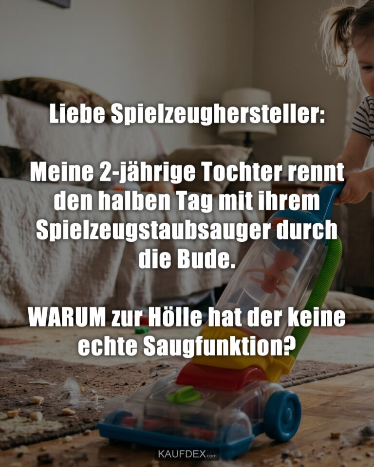 Liebe Spielzeughersteller: Meine 2-jährige Tochter rennt den halben Tag mit ihrem Spielzeugstaubsauger durch die Bude. WARUM zur Hölle hat der keine echte Saugfunktion?