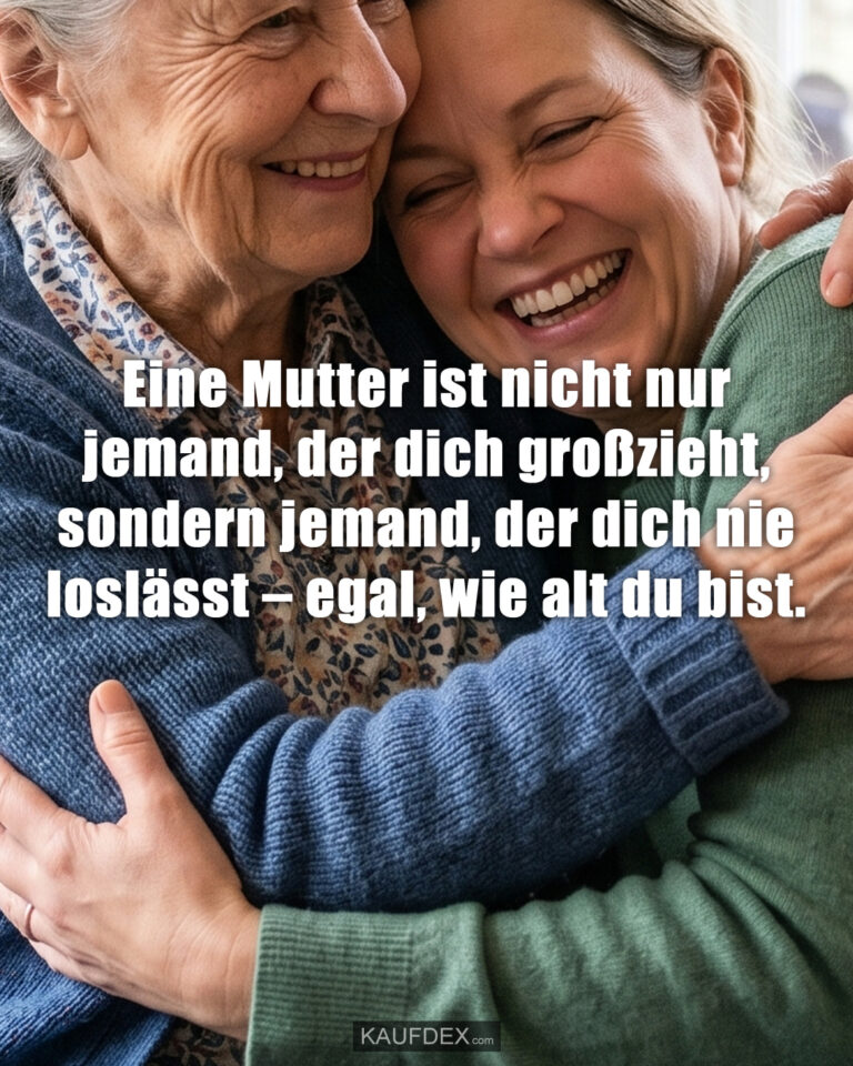 Eine Mutter ist nicht nur jemand, der dich großzieht, sondern jemand, der dich nie loslässt – egal, wie alt du bist.